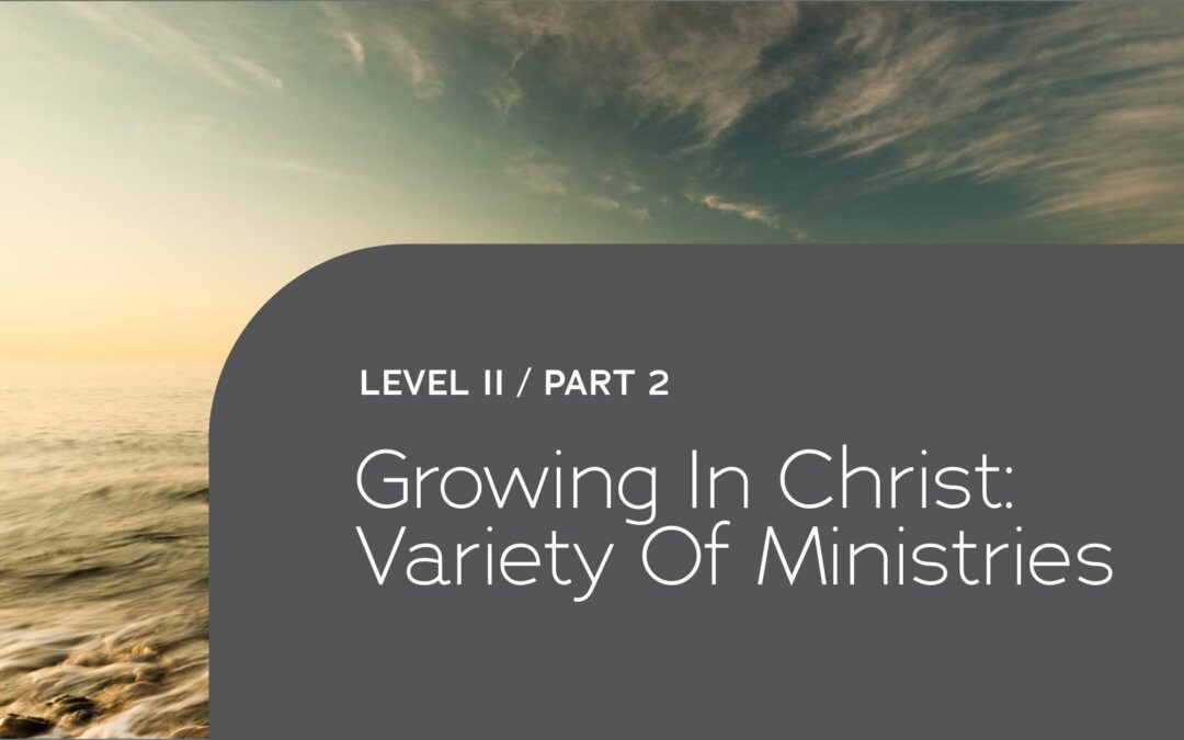 Level II – Part 2: Growing In Christ: Variety Of Ministries